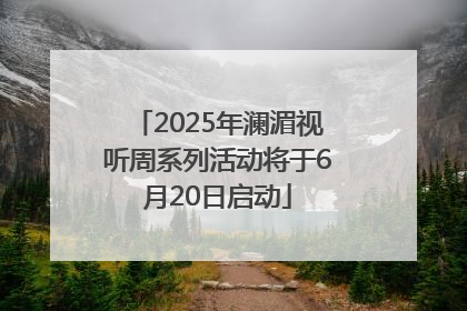2025年澜湄视听周系列活动将于6月20日启动